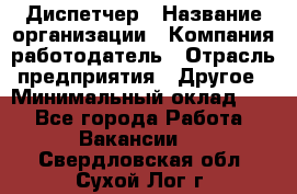 Диспетчер › Название организации ­ Компания-работодатель › Отрасль предприятия ­ Другое › Минимальный оклад ­ 1 - Все города Работа » Вакансии   . Свердловская обл.,Сухой Лог г.